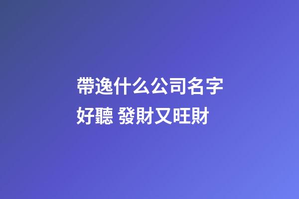 帶逸什么公司名字好聽 發財又旺財-第1張-公司起名-玄機派